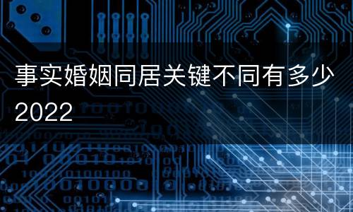 事实婚姻同居关键不同有多少2022
