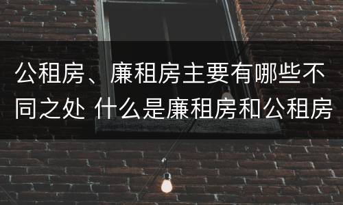 公租房、廉租房主要有哪些不同之处 什么是廉租房和公租房两个有什么特点
