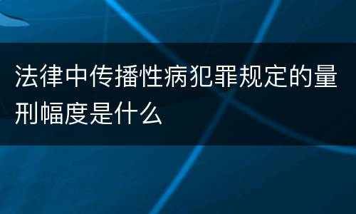 法律中传播性病犯罪规定的量刑幅度是什么
