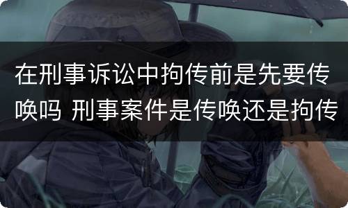 在刑事诉讼中拘传前是先要传唤吗 刑事案件是传唤还是拘传