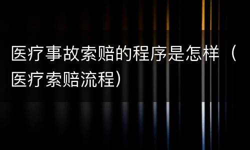 医疗事故索赔的程序是怎样（医疗索赔流程）