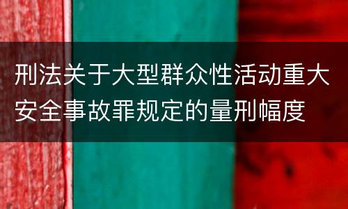 刑法关于大型群众性活动重大安全事故罪规定的量刑幅度
