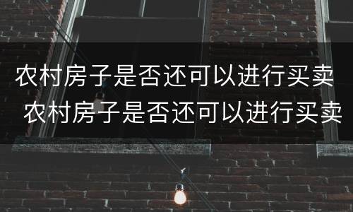 农村房子是否还可以进行买卖 农村房子是否还可以进行买卖交易