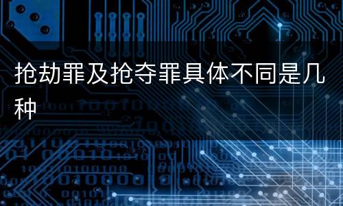 抢劫罪及抢夺罪具体不同是几种