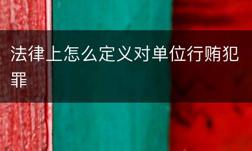 法律上怎么定义对单位行贿犯罪