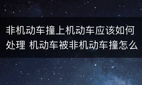 非机动车撞上机动车应该如何处理 机动车被非机动车撞怎么处理
