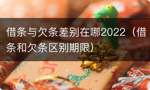 借条与欠条差别在哪2022（借条和欠条区别期限）