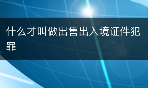 什么才叫做出售出入境证件犯罪