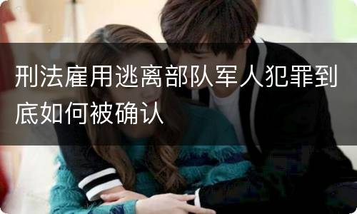 刑法雇用逃离部队军人犯罪到底如何被确认