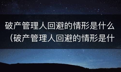 破产管理人回避的情形是什么（破产管理人回避的情形是什么意思）