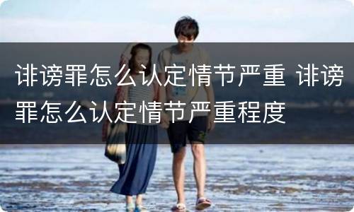 诽谤罪怎么认定情节严重 诽谤罪怎么认定情节严重程度