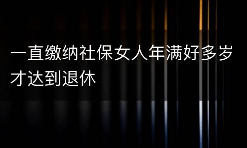 一直缴纳社保女人年满好多岁才达到退休