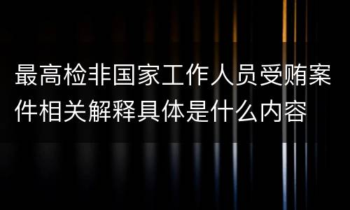 最高检非国家工作人员受贿案件相关解释具体是什么内容