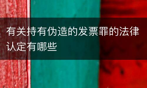 有关持有伪造的发票罪的法律认定有哪些