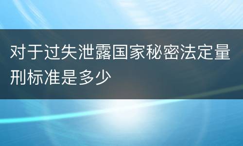 对于过失泄露国家秘密法定量刑标准是多少