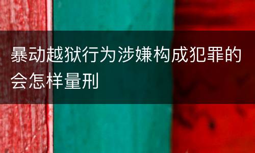 暴动越狱行为涉嫌构成犯罪的会怎样量刑