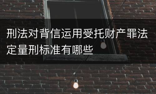 刑法对背信运用受托财产罪法定量刑标准有哪些
