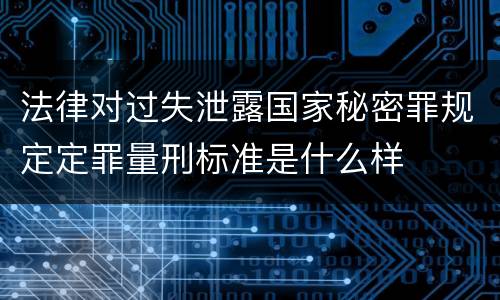 法律对过失泄露国家秘密罪规定定罪量刑标准是什么样
