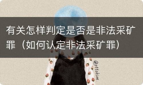有关怎样判定是否是非法采矿罪（如何认定非法采矿罪）