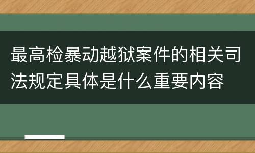 最高检暴动越狱案件的相关司法规定具体是什么重要内容
