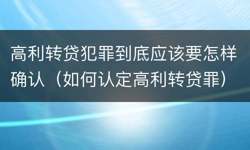 高利转贷犯罪到底应该要怎样确认（如何认定高利转贷罪）