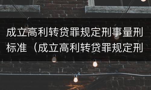 成立高利转贷罪规定刑事量刑标准（成立高利转贷罪规定刑事量刑标准是多少）