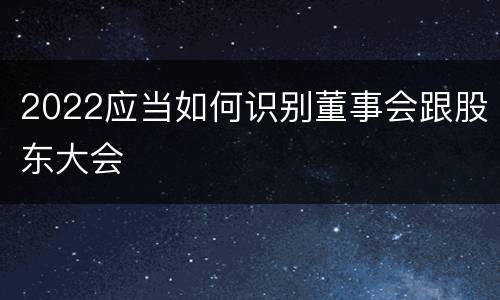 2022应当如何识别董事会跟股东大会