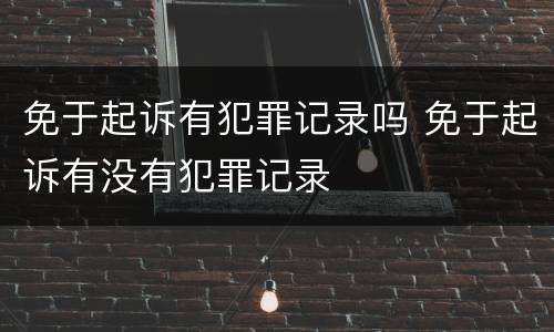 免于起诉有犯罪记录吗 免于起诉有没有犯罪记录