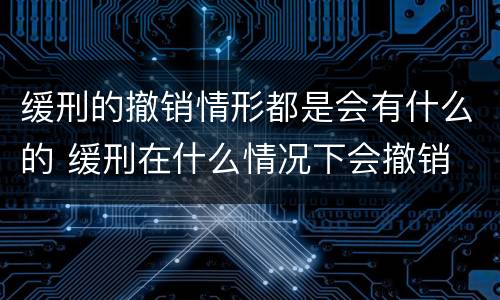 缓刑的撤销情形都是会有什么的 缓刑在什么情况下会撤销