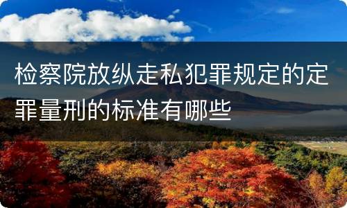 检察院放纵走私犯罪规定的定罪量刑的标准有哪些