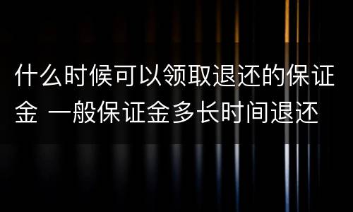 什么时候可以领取退还的保证金 一般保证金多长时间退还
