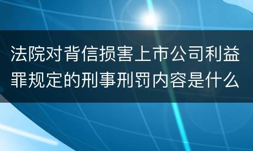 法院对背信损害上市公司利益罪规定的刑事刑罚内容是什么样的