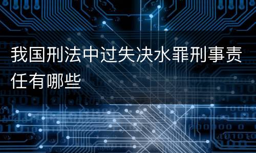 我国刑法中过失决水罪刑事责任有哪些