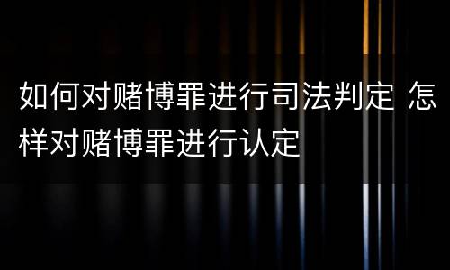 如何对赌博罪进行司法判定 怎样对赌博罪进行认定