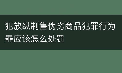 犯放纵制售伪劣商品犯罪行为罪应该怎么处罚
