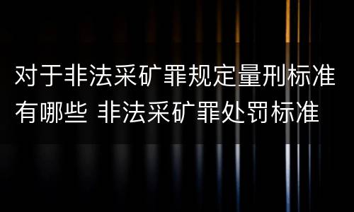 对于非法采矿罪规定量刑标准有哪些 非法采矿罪处罚标准