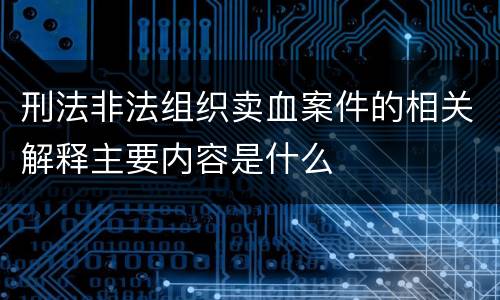 刑法非法组织卖血案件的相关解释主要内容是什么
