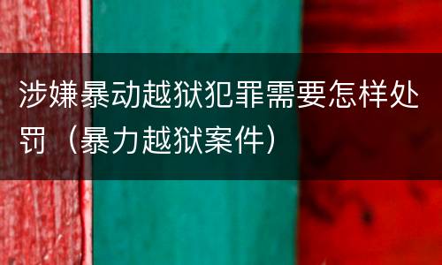 涉嫌暴动越狱犯罪需要怎样处罚（暴力越狱案件）