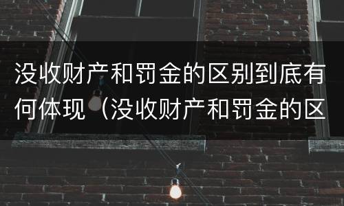 没收财产和罚金的区别到底有何体现（没收财产和罚金的区别到底有何体现呢）