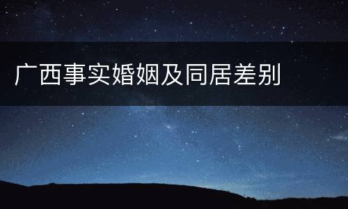 广西事实婚姻及同居差别