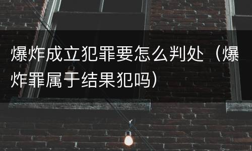 爆炸成立犯罪要怎么判处（爆炸罪属于结果犯吗）