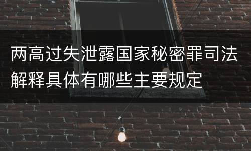 两高过失泄露国家秘密罪司法解释具体有哪些主要规定