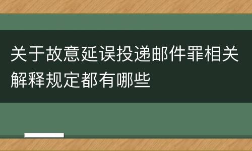 关于故意延误投递邮件罪相关解释规定都有哪些