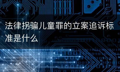 法律拐骗儿童罪的立案追诉标准是什么