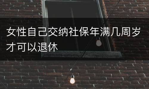 女性自己交纳社保年满几周岁才可以退休