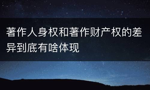 著作人身权和著作财产权的差异到底有啥体现