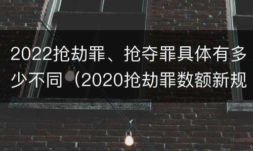 2022抢劫罪、抢夺罪具体有多少不同（2020抢劫罪数额新规定）