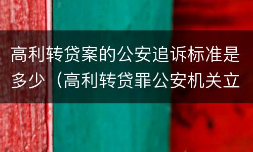 高利转贷案的公安追诉标准是多少（高利转贷罪公安机关立案标准）