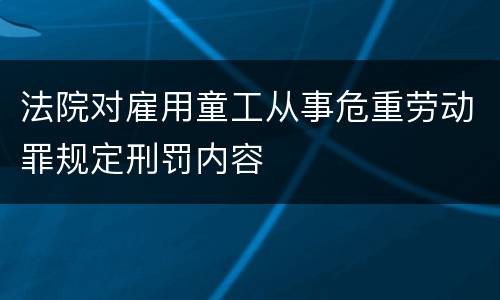 法院对雇用童工从事危重劳动罪规定刑罚内容