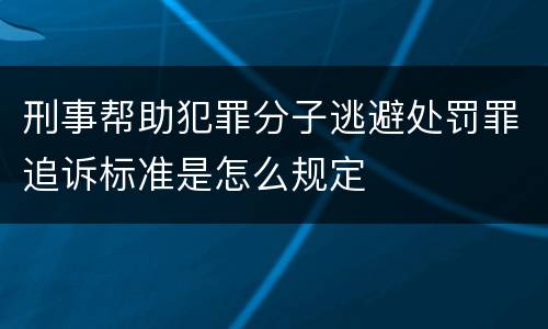 刑事帮助犯罪分子逃避处罚罪追诉标准是怎么规定